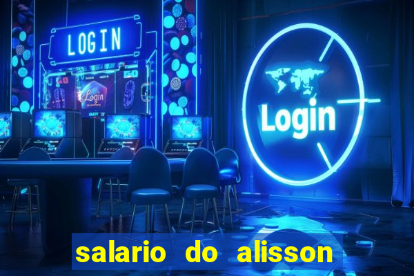 salario do alisson no liverpool